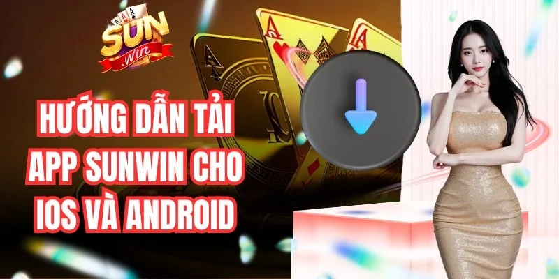 Hướng dẫn tải app Sunwin cho thiết bị Android và iOS an toàn hơn